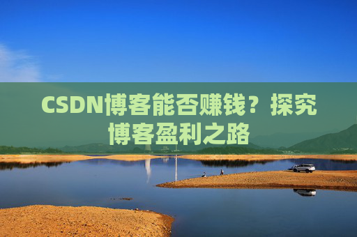 CSDN博客能否赚钱?探究博客盈利之路
