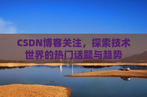 CSDN博客关注，探索技术世界的热门话题与趋势