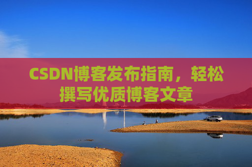 CSDN博客发布指南，轻松撰写优质博客文章